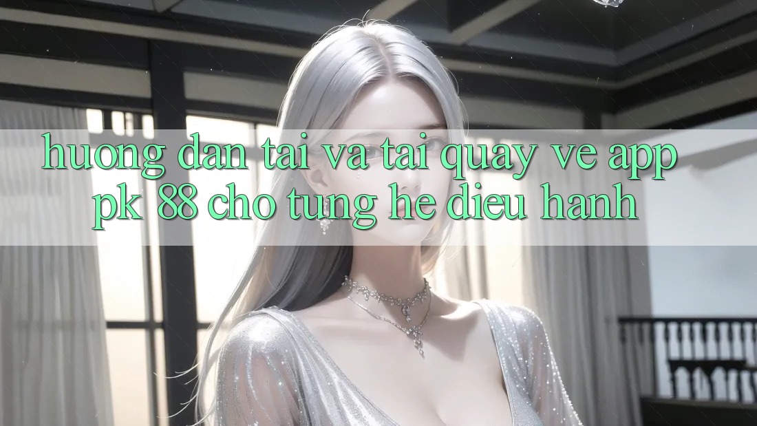 Hướng Dẫn Tải Và Tải quay về App PK 88 Cho Từng Hệ Điều Hành Hướng Dẫn Tải Và Tải quay về App PK 88 Cho Từng Hệ Điều Hành