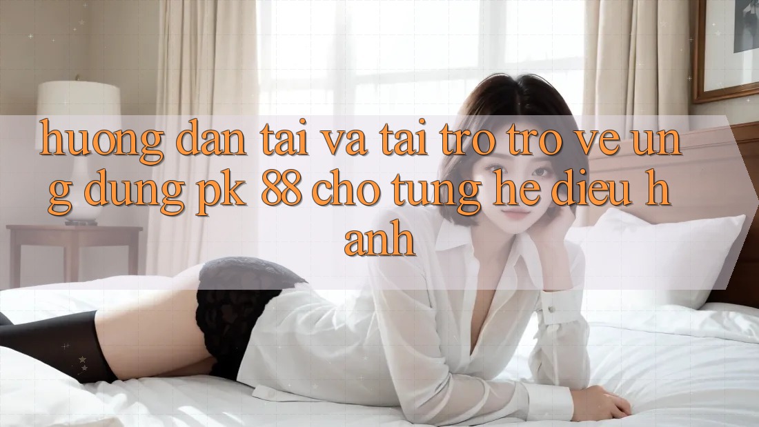 Hướng Dẫn Tải Và Tải trở trở về Ứng Dụng PK 88 Cho Từng Hệ Điều Hành Hướng Dẫn Tải Và Tải trở trở về Ứng Dụng PK 88 Cho Từng Hệ Điều Hành