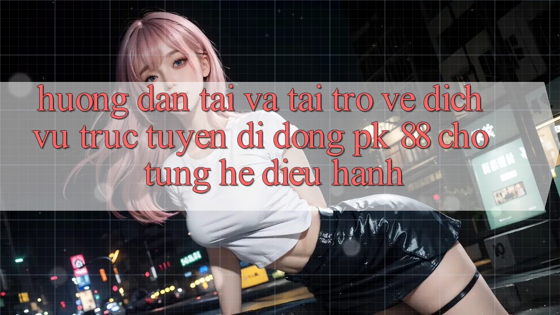 Hướng Dẫn Tải Và Tải trở về Dịch vụ trực tuyến di động PK 88 Cho Từng Hệ Điều Hành Hướng Dẫn Tải Và Tải trở về Dịch vụ trực tuyến di động PK 88 Cho Từng Hệ Điều Hành