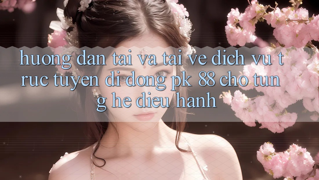 Hướng Dẫn Tải Và Tải về Dịch vụ trực tuyến di động PK 88 Cho Từng Hệ Điều Hành Hướng Dẫn Tải Và Tải về Dịch vụ trực tuyến di động PK 88 Cho Từng Hệ Điều Hành