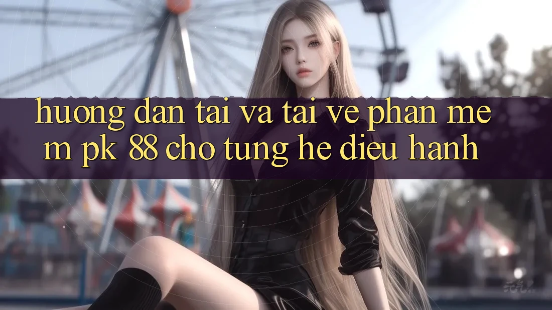 Hướng Dẫn Tải Và Tải về Phần mềm PK 88 Cho Từng Hệ Điều Hành Hướng Dẫn Tải Và Tải về Phần mềm PK 88 Cho Từng Hệ Điều Hành