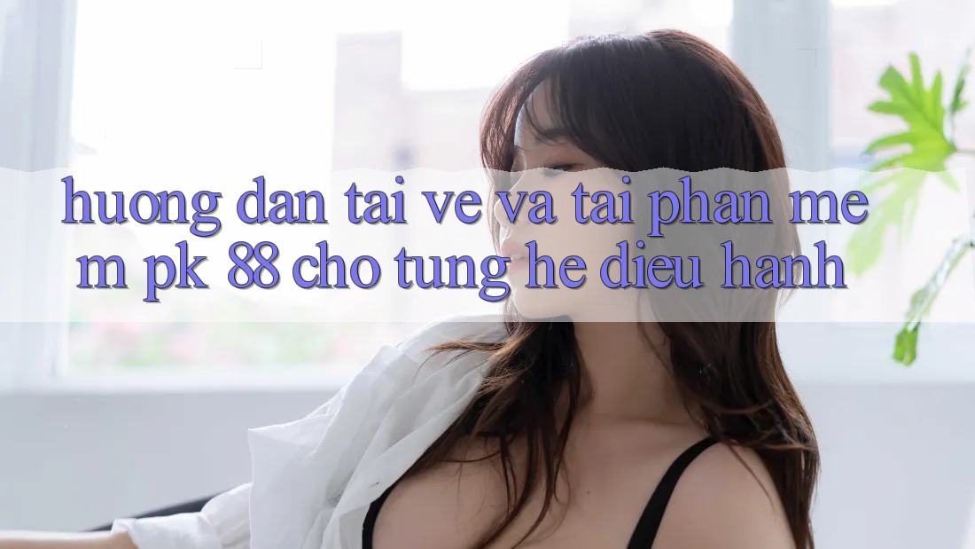 Hướng Dẫn Tải về Và Tải Phần mềm PK 88 Cho Từng Hệ Điều Hành Hướng Dẫn Tải về Và Tải Phần mềm PK 88 Cho Từng Hệ Điều Hành