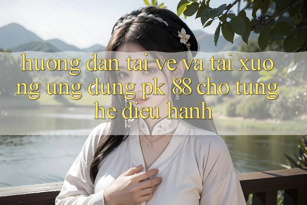 Hướng Dẫn Tải về Và Tải xuống Ứng Dụng PK 88 Cho Từng Hệ Điều Hành Hướng Dẫn Tải về Và Tải xuống Ứng Dụng PK 88 Cho Từng Hệ Điều Hành