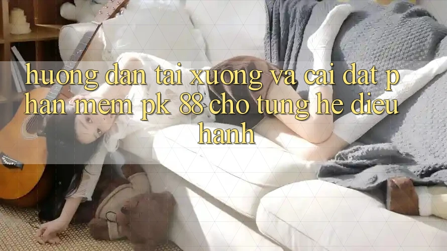 Hướng Dẫn Tải xuống Và Cài Đặt Phần mềm PK 88 Cho Từng Hệ Điều Hành Hướng Dẫn Tải xuống Và Cài Đặt Phần mềm PK 88 Cho Từng Hệ Điều Hành