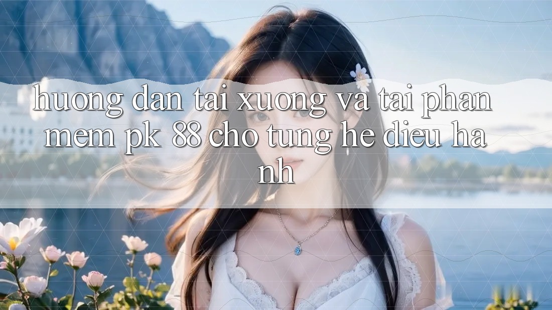 Hướng Dẫn Tải xuống Và Tải Phần mềm PK 88 Cho Từng Hệ Điều Hành Hướng Dẫn Tải xuống Và Tải Phần mềm PK 88 Cho Từng Hệ Điều Hành