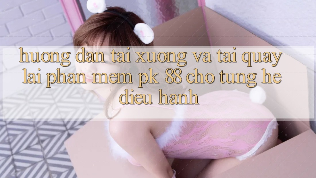 Hướng Dẫn Tải xuống Và Tải quay lại Phần mềm PK 88 Cho Từng Hệ Điều Hành Hướng Dẫn Tải xuống Và Tải quay lại Phần mềm PK 88 Cho Từng Hệ Điều Hành