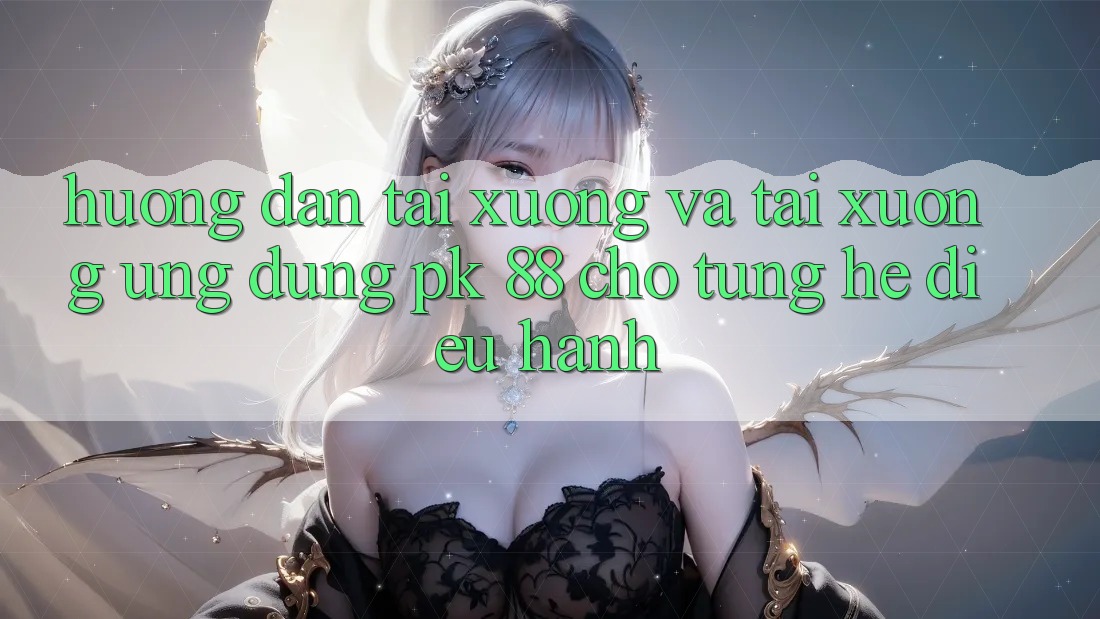 Hướng Dẫn Tải xuống Và Tải xuống Ứng Dụng PK 88 Cho Từng Hệ Điều Hành Hướng Dẫn Tải xuống Và Tải xuống Ứng Dụng PK 88 Cho Từng Hệ Điều Hành