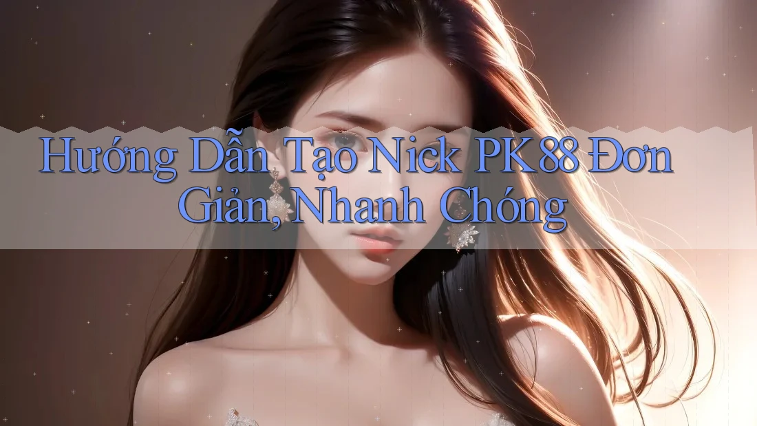 Hướng Dẫn Tạo Nick PK88 Đơn Giản, Nhanh Chóng Hướng Dẫn Tạo Nick PK88 Đơn Giản, Nhanh Chóng