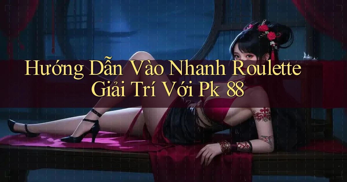 hướng dẫn vào nhanh roulette giải trí với pk 88