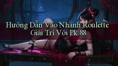 hướng dẫn vào nhanh roulette giải trí với pk 88