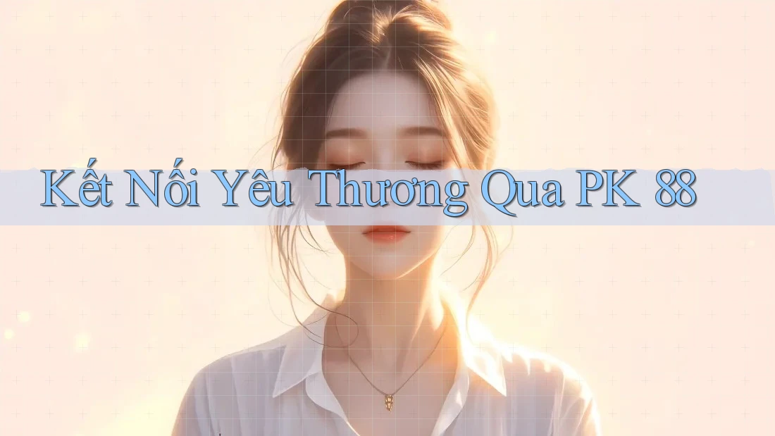Kết Nối Yêu Thương Qua PK 88 Kết Nối Yêu Thương Qua PK 88