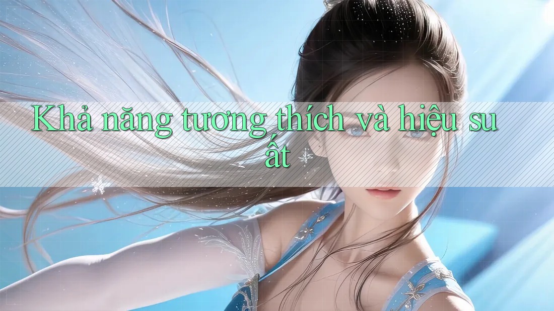 Khả năng tương thích và hiệu suất Khả năng tương thích và hiệu suất