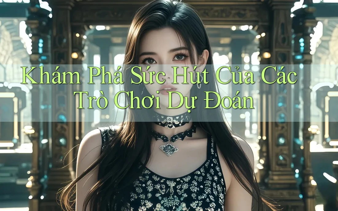 Khám Phá Sức Hút Của Các Trò Chơi Dự Đoán Khám Phá Sức Hút Của Các Trò Chơi Dự Đoán