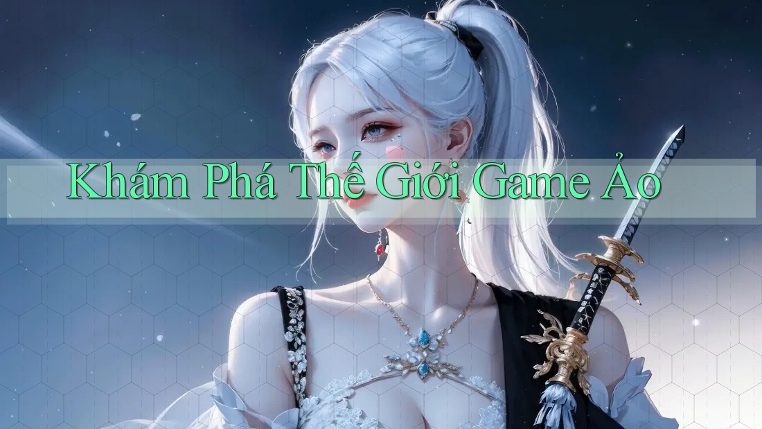 Khám Phá Thế Giới Game Ảo Khám Phá Thế Giới Game Ảo
