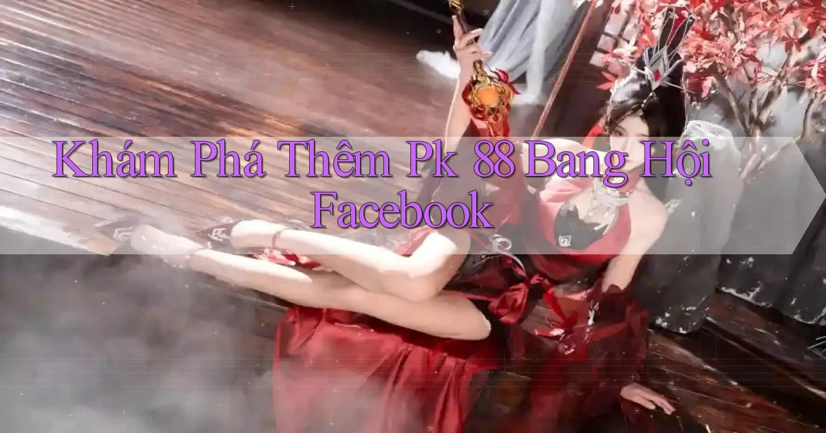khám phá thêm pk 88 bang hội facebook