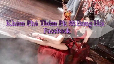 khám phá thêm pk 88 bang hội facebook