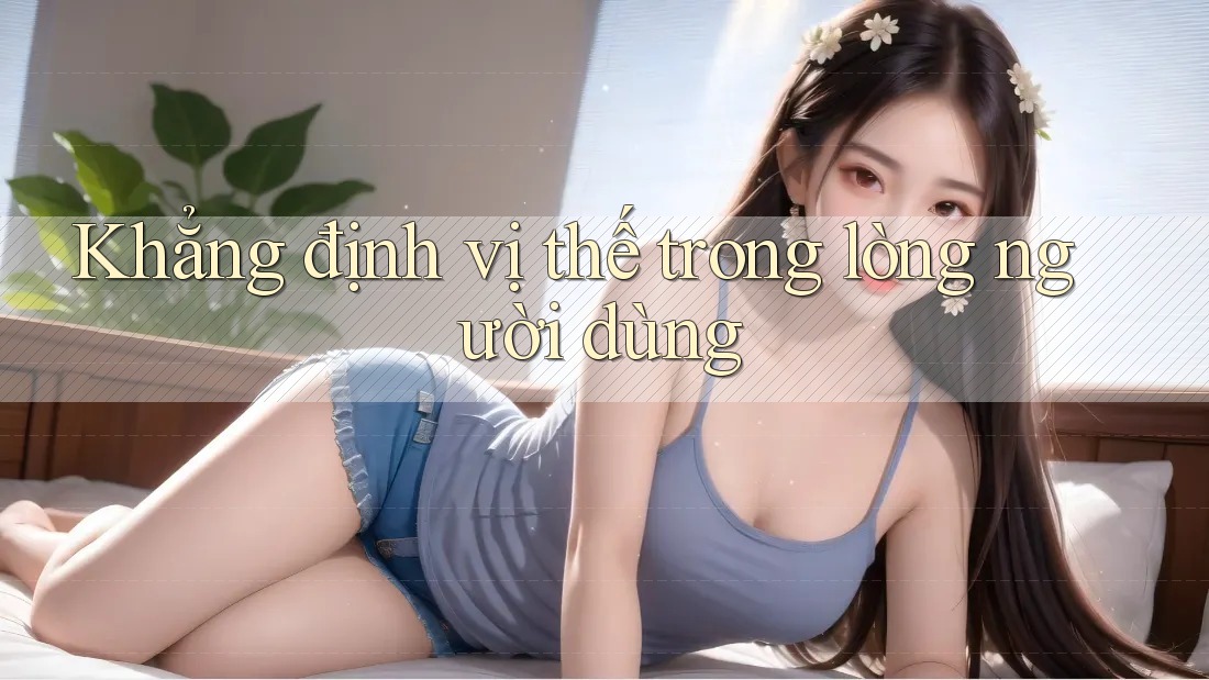 Khẳng định vị thế trong lòng người dùng Khẳng định vị thế trong lòng người dùng