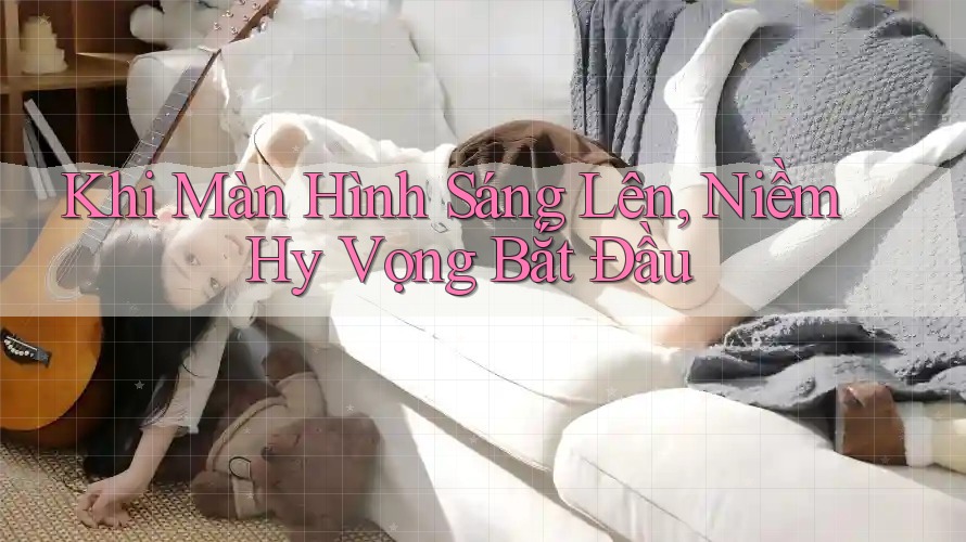 Khi Màn Hình Sáng Lên, Niềm Hy Vọng Bắt Đầu Khi Màn Hình Sáng Lên, Niềm Hy Vọng Bắt Đầu