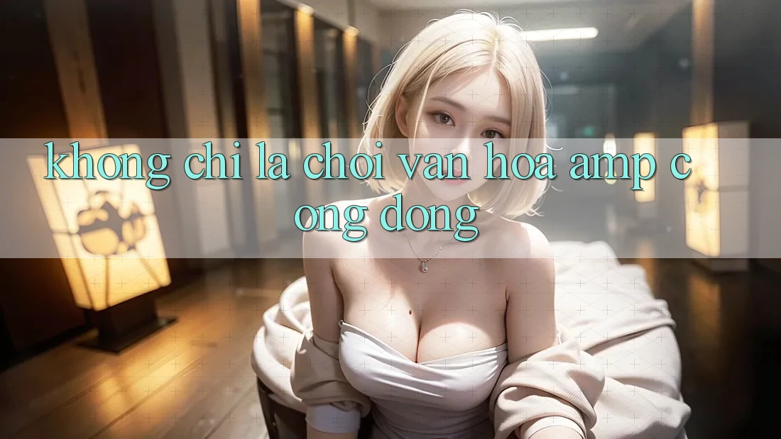 Không Chỉ Là Chơi: Văn Hóa & Cộng Đồng Không Chỉ Là Chơi: Văn Hóa & Cộng Đồng