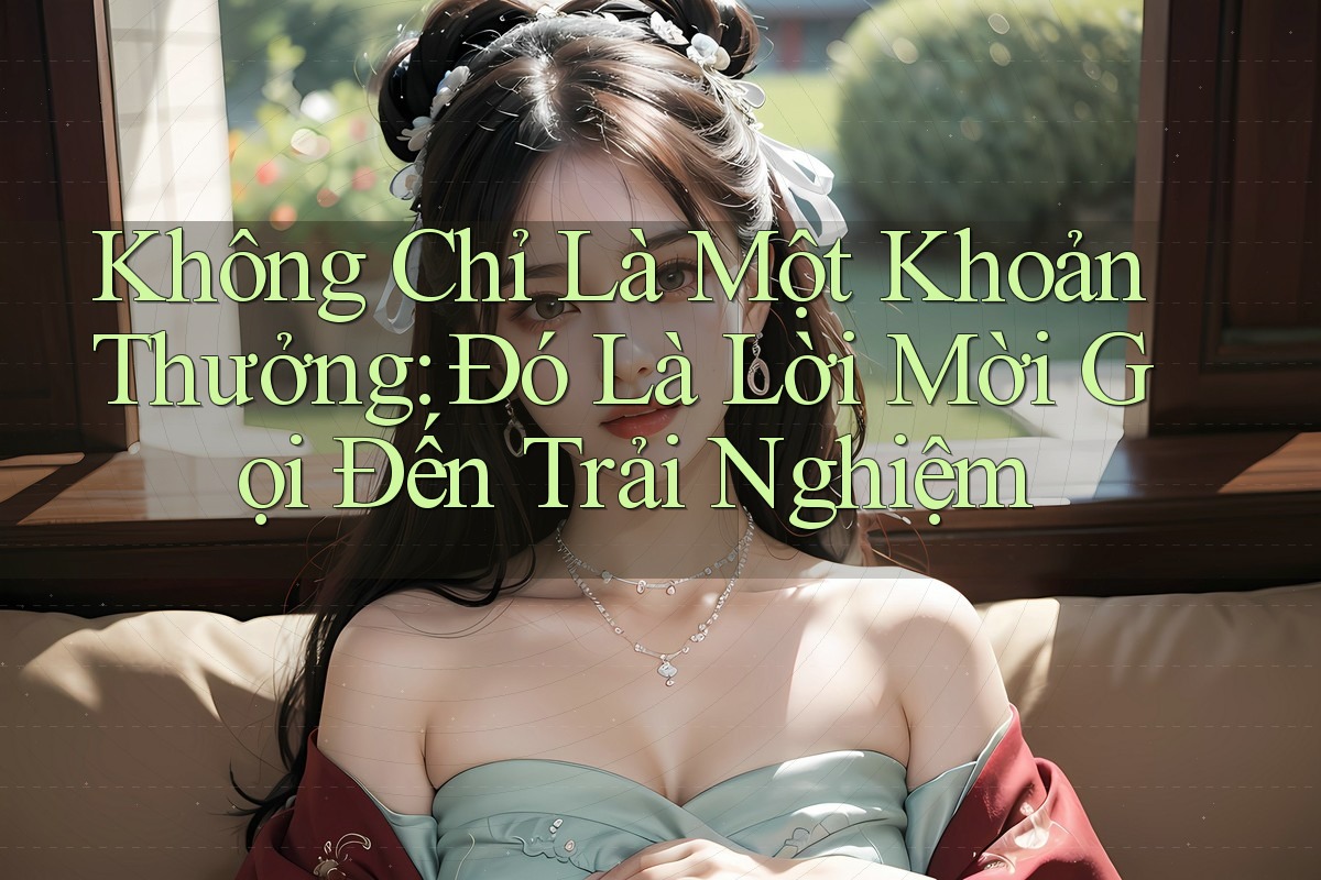 Không Chỉ Là Một Khoản Thưởng: Đó Là Lời Mời Gọi Đến Trải Nghiệm Không Chỉ Là Một Khoản Thưởng: Đó Là Lời Mời Gọi Đến Trải Nghiệm