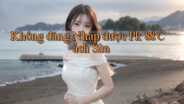 không đăng nhập được pk 88 cách sửa