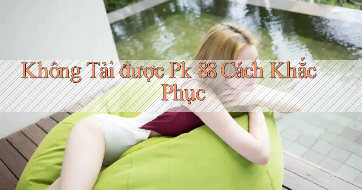không tải được pk 88 cách khắc phục
