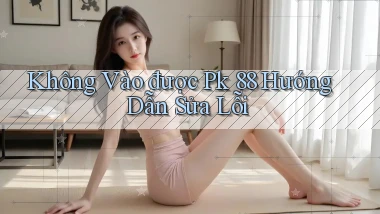 không vào được pk 88 hướng dẫn sửa lỗi