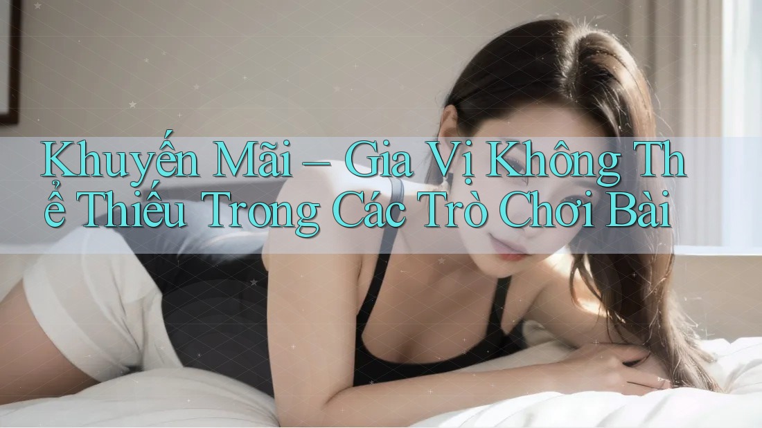 Khuyến Mãi – Gia Vị Không Thể Thiếu Trong Các Trò Chơi Bài Khuyến Mãi – Gia Vị Không Thể Thiếu Trong Các Trò Chơi Bài