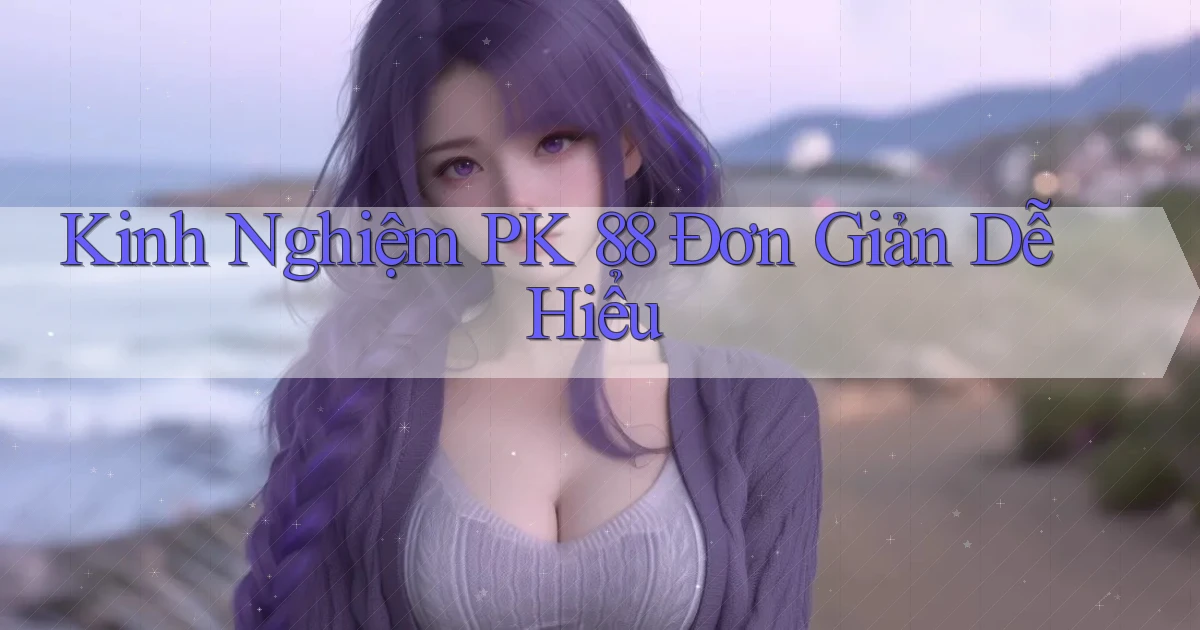 kinh nghiệm pk 88 đơn giản dễ hiểu