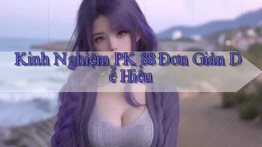 kinh nghiệm pk 88 đơn giản dễ hiểu