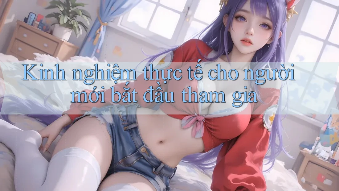 Kinh nghiệm thực tế cho người mới bắt đầu tham gia Kinh nghiệm thực tế cho người mới bắt đầu tham gia