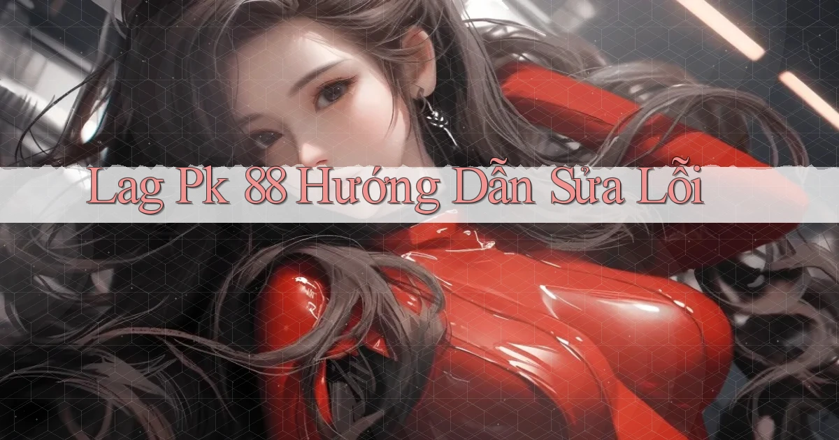 lag pk 88 hướng dẫn sửa lỗi