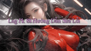 lag pk 88 hướng dẫn sửa lỗi