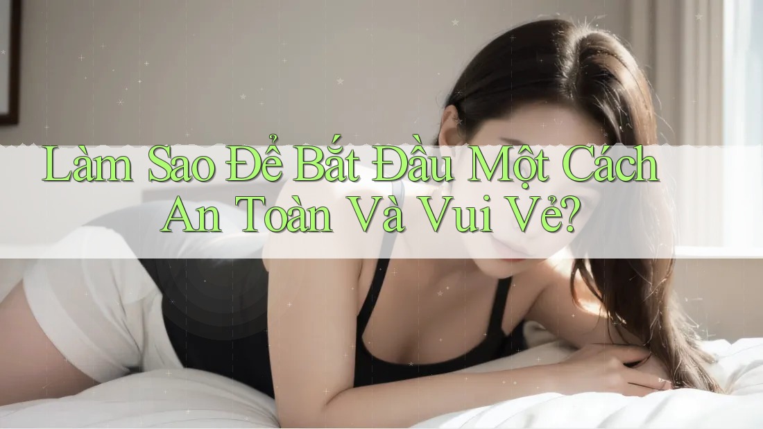Làm Sao Để Bắt Đầu Một Cách An Toàn Và Vui Vẻ? Làm Sao Để Bắt Đầu Một Cách An Toàn Và Vui Vẻ?