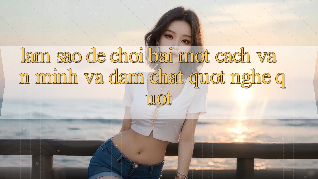 Làm sao để chơi bài một cách văn minh và đậm chất " nghệ" ? Làm sao để chơi bài một cách văn minh và đậm chất " nghệ" ?