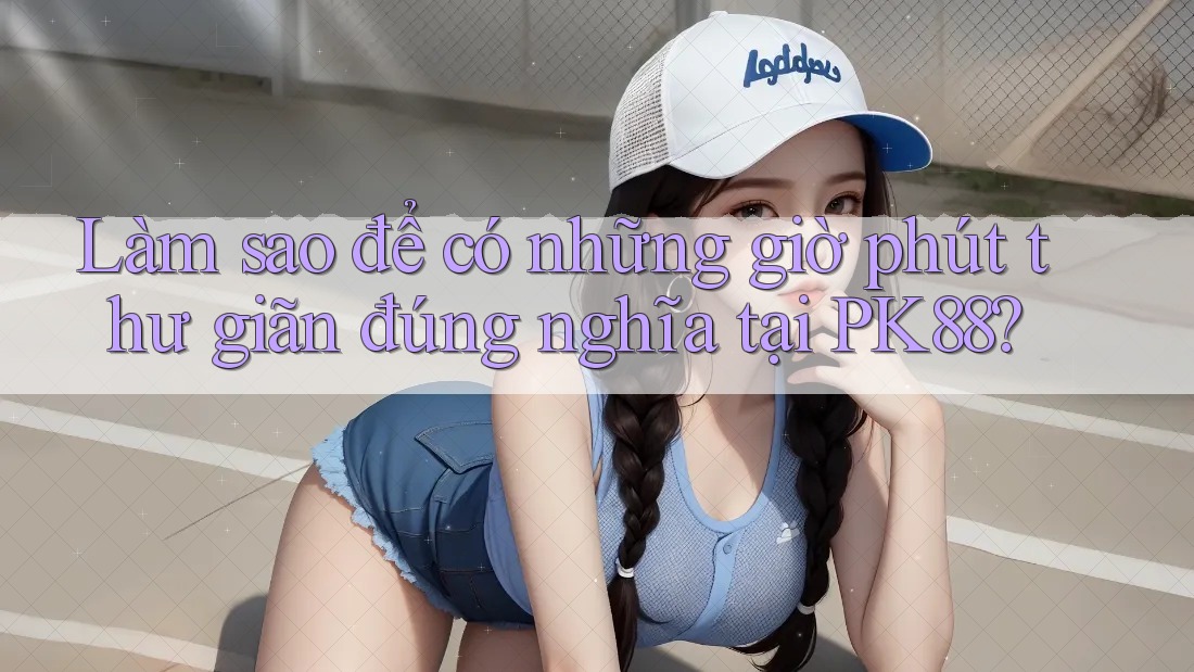 Làm sao để có những giờ phút thư giãn đúng nghĩa tại PK88? Làm sao để có những giờ phút thư giãn đúng nghĩa tại PK88?