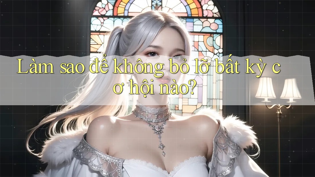 Làm sao để không bỏ lỡ bất kỳ cơ hội nào? Làm sao để không bỏ lỡ bất kỳ cơ hội nào?