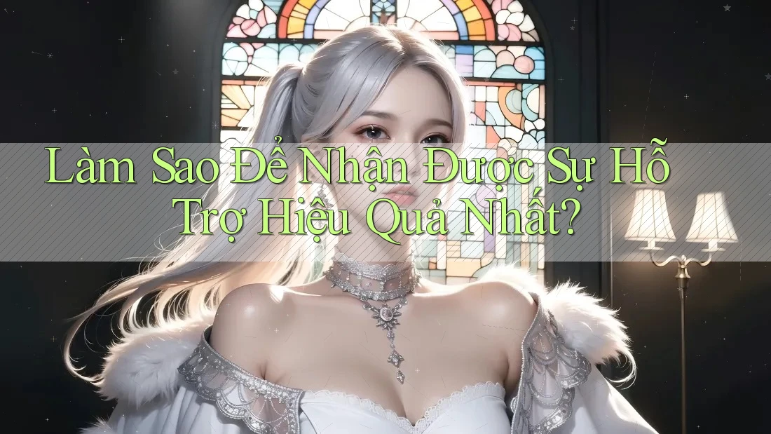 Làm Sao Để Nhận Được Sự Hỗ Trợ Hiệu Quả Nhất?