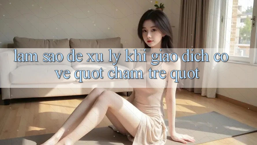 Làm Sao Để Xử Lý Khi Giao Dịch Có Vẻ " Chậm Trễ" ? Làm Sao Để Xử Lý Khi Giao Dịch Có Vẻ " Chậm Trễ" ?