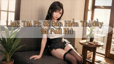 link tải pk 88 bản hiển thị đầy đủ full hd