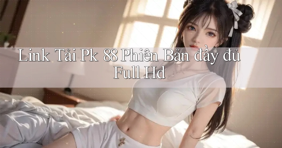 link tải pk 88 phiên bản đầy đủ full hd