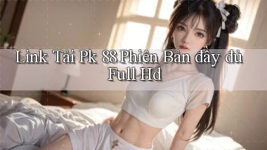 link tải pk 88 phiên bản đầy đủ full hd