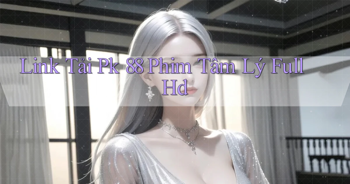 link tải pk 88 phim tâm lý full hd