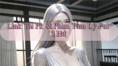 link tải pk 88 phim tâm lý full hd