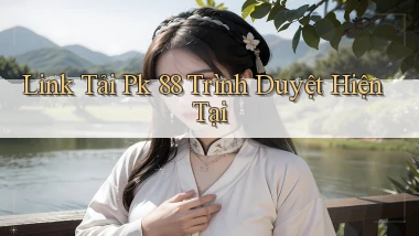 link tải pk 88 trình duyệt hiện tại