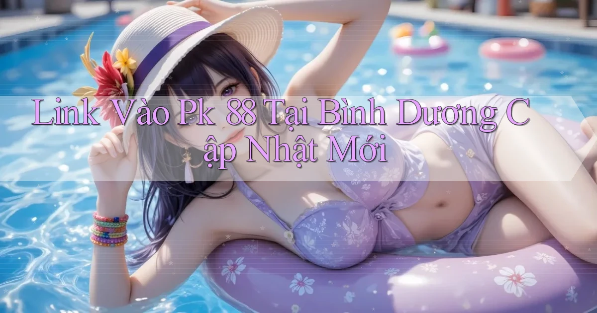 link vào pk 88 tại Bình Dương cập nhật mới