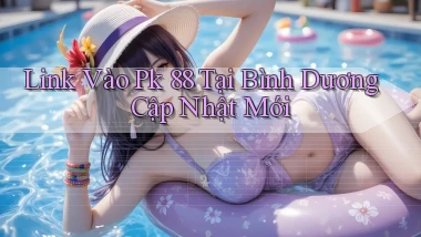 link vào pk 88 tại Bình Dương cập nhật mới
