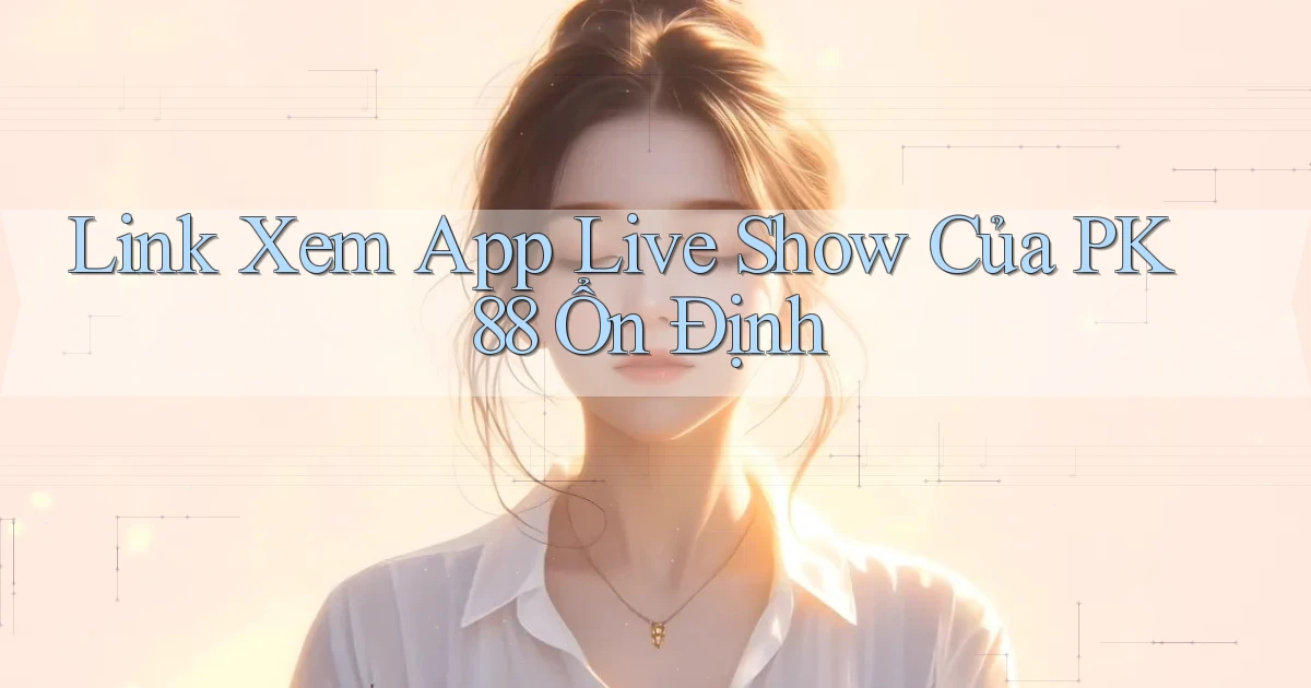 link xem app live show của pk 88 ổn định