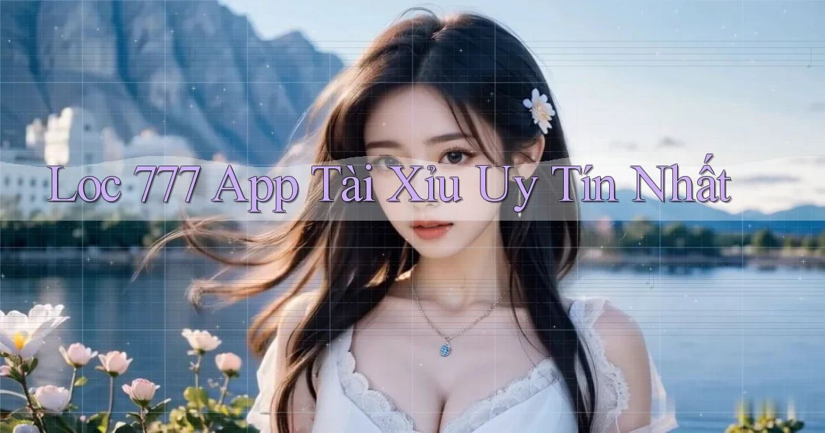 loc 777 app tài xỉu uy tín nhất