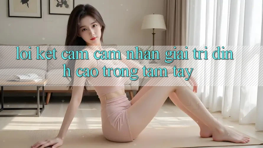 Lời Kết: Cảm cảm nhận Giải Trí Đỉnh Cao Trong Tầm Tay Lời Kết: Cảm cảm nhận Giải Trí Đỉnh Cao Trong Tầm Tay